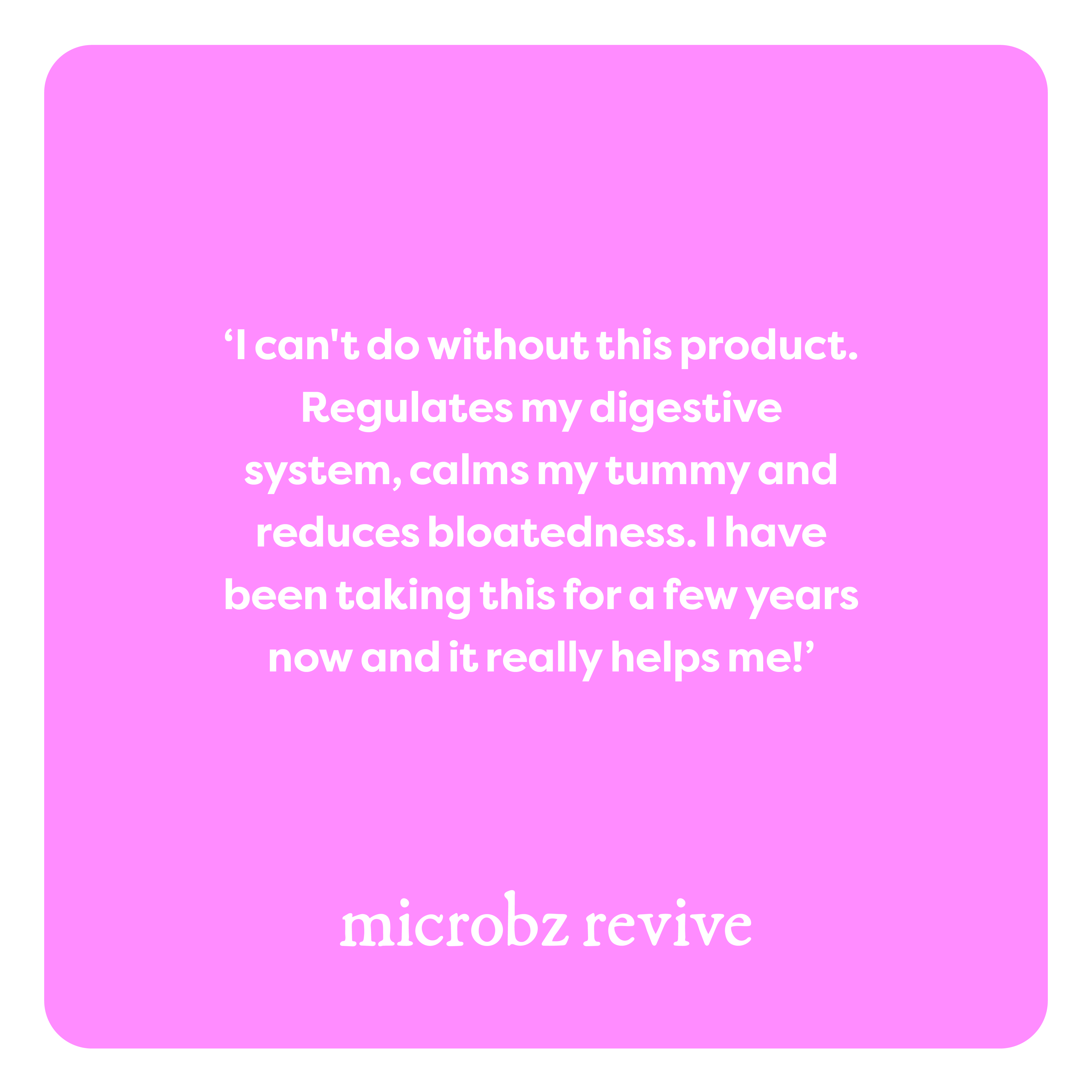 microbz revive review that says I can't do without this product. Regulates my digestive system, calms my tummy and reduces bloatedness. I have been taking this for a few years now and it really helps me